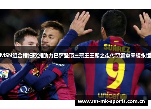 MSN组合横扫欧洲助力巴萨登顶三冠王王朝之夜传奇篇章荣耀永恒 MSN组合横扫欧洲助力巴萨登顶三冠王王朝之夜传奇篇章荣耀永恒