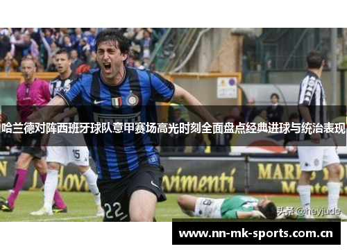 哈兰德对阵西班牙球队意甲赛场高光时刻全面盘点经典进球与统治表现 哈兰德对阵西班牙球队意甲赛场高光时刻全面盘点经典进球与统治表现