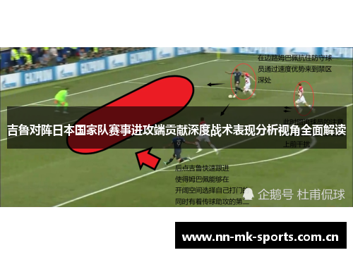 吉鲁对阵日本国家队赛事进攻端贡献深度战术表现分析视角全面解读 吉鲁对阵日本国家队赛事进攻端贡献深度战术表现分析视角全面解读