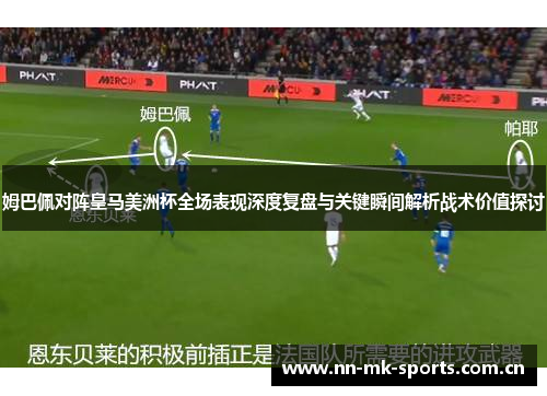 姆巴佩对阵皇马美洲杯全场表现深度复盘与关键瞬间解析战术价值探讨 姆巴佩对阵皇马美洲杯全场表现深度复盘与关键瞬间解析战术价值探讨